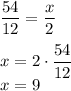 \displaystyle \frac{54}{12} = \frac{x}{2} \\ \\&#10;x = 2 \cdot \frac{54}{12} \\&#10;x = 9