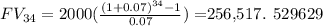 FV_{34}=2000( \frac{(1+0.07)^{34}-1 }{0.07}) = $256,517. 529629