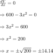 \frac{dV}{dx} =0 \\  \\ \Rightarrow600-3x^2=0 \\  \\ \Rightarrow3x^2=600 \\  \\ \Rightarrow x^2=200 \\  \\ \Rightarrow x=\pm \sqrt{200} =\pm14.14