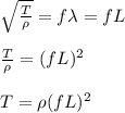 \sqrt{ \frac{T}{\rho} } =f \lambda = fL \\\\ \frac{T}{\rho} = (fL)^{2} \\\\ T = \rho (fL)^{2}