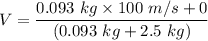 V=\dfrac{0.093\ kg\times 100\ m/s+0}{(0.093\ kg+2.5\ kg)}