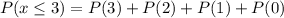 P(x\leq3)=P(3)+P(2)+P(1)+P(0)