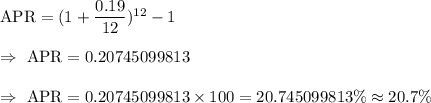 \text{APR}=(1+\dfrac{0.19}{12})^{12}-1\\\\\Rightarrow\ \text{APR}=0.20745099813\\\\\Rightarrow\ \text{APR}=0.20745099813\times100=20.745099813\%\approx20.7\%