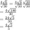 \frac{4\sqrt{6}}{\sqrt{30}} =\frac{4\sqrt{6}}{\sqrt{30}} \frac{\sqrt{30}}{\sqrt{30}} \\ =\frac{4\sqrt{180}}{30}  \\ =\frac{24\sqrt{5}}{30} \\ =\frac{4\sqrt{5}}{5}