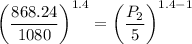 \left(\dfrac{868.24}{1080}\right )^{1.4}=\left (\dfrac{P_2}{5}\right )^{1.4-1}