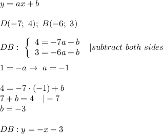y=ax+b\\\\D(-7;\ 4);\ B(-6;\ 3)\\\\DB:\   \left\{\begin{array}{ccc}4=-7a+b\\3=-6a+b\end{array}\right\ |subtract\ both\ sides\\\\1=-a\to\ a=-1\\\\4=-7\cdot(-1)+b\\7+b=4\ \ \ |-7\\b=-3\\\\DB:y=-x-3