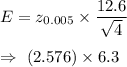 E=z_{0.005}\times\dfrac{12.6}{\sqrt{4}}\\\\\Rightarrow\ (2.576)\times6.3