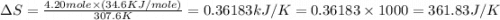\Delta S=\frac{4.20mole\times (34.6KJ/mole)}{307.6K}=0.36183kJ/K=0.36183\times 1000=361.83J/K