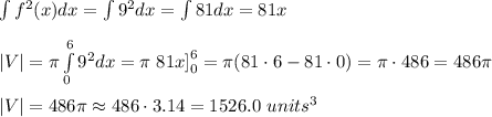 \int f^2(x)dx=\int9^2dx=\int81dx=81x\\\\|V|=\pi\int\limits_0^69^2dx=\pi\left81x\right]^6_0=\pi(81\cdot6-81\cdot0)=\pi\cdot486=486\pi\\\\|V|=486\pi\approx486\cdot3.14=1526.0\ units^3