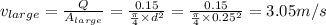 v_{large}=\frac{Q}{A_{large}} =\frac{0.15}{\frac{\pi}{4}\times d^2 }= \frac{0.15}{\frac{\pi}{4}\times 0.25^2 }=3.05m/s