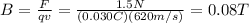B= \frac{F}{qv}= \frac{1.5 N}{(0.030 C)(620 m/s)}=0.08 T