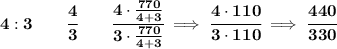 \bf 4:3\qquad \cfrac{4}{3}\qquad \cfrac{4\cdot \frac{770}{4+3}}{3\cdot \frac{770}{4+3}}\implies \cfrac{4\cdot 110}{3\cdot 110}\implies \cfrac{440}{330}