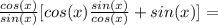 \frac{cos(x)}{sin(x)}[cos(x) \frac{sin(x)}{cos(x)} +sin(x)]=