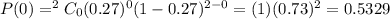 P(0)=^2C_0(0.27)^0(1-0.27)^{2-0}=(1)(0.73)^2=0.5329