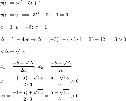 p(t)=3t^2-5t+1\\\\p(t)=0\iff3t^2-5t+1=0\\\\a=3;\ b=-5;\ c=1\\\\\Delta=b^2-4ac\to\Delta=(-5)^2-4\cdot3\cdot1=25-12=13  0\\\\\sqrt\Delta=\sqrt{13}\\\\x_1=\dfrac{-b-\sqrt\Delta}{2a};\ x_2=\dfrac{-b+\sqrt\Delta}{2a}\\\\x_1=\dfrac{-(-5)-\sqrt{13}}{2\cdot3}=\dfrac{5-\sqrt{13}}{6}  0\\\\x_2=\dfrac{-(-5)+\sqrt{13}}{2\cdot3}=\dfrac{5+\sqrt{13}}{6}  0