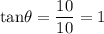 \rm tan\theta = \dfrac{10}{10}=1