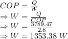 COP=\frac{Q}{W}\\\Rightarrow W=\frac{Q}{COP}\\\Rightarrow W=\frac{3789.47}{2.8}\\\Rightarrow W=1353.38\ W