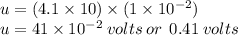 u = (4.1 \times 10) \times (1 \times 10^{ - 2}) \\ u = 41 \times 10^{ - 2}  \: volts  \: or \:  \: 0.41 \: volts