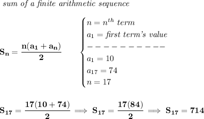 \bf \textit{ sum of a finite arithmetic sequence}&#10;\\\\&#10;S_n=\cfrac{n(a_1+a_n)}{2}\qquad &#10;\begin{cases}&#10;n=n^{th}\ term\\&#10;a_1=\textit{first term's value}\\&#10;----------\\&#10;a_1=10\\&#10;a_{17}=74\\&#10;n=17&#10;\end{cases}&#10;\\\\\\&#10;S_{17}=\cfrac{17(10+74)}{2}\implies S_{17}=\cfrac{17(84)}{2}\implies S_{17}=714
