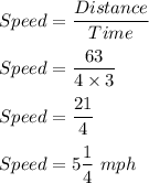 Speed=\dfrac{Distance}{Time}\\\\Speed=\dfrac{63}{4\times 3}\\\\Speed=\dfrac{21}{4}\\\\Speed=5\dfrac{1}{4}\ mph