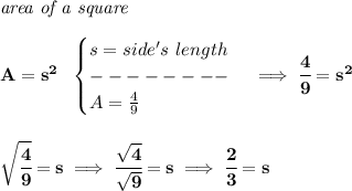 \bf \textit{area of a square}\\\\&#10;A=s^2~~&#10;\begin{cases}&#10;s=side's~length\\&#10;--------\\&#10;A=\frac{4}{9}&#10;\end{cases}\implies \cfrac{4}{9}=s^2&#10;\\\\\\&#10;\sqrt{\cfrac{4}{9}}=s\implies \cfrac{\sqrt{4}}{\sqrt{9}}=s\implies \cfrac{2}{3}=s