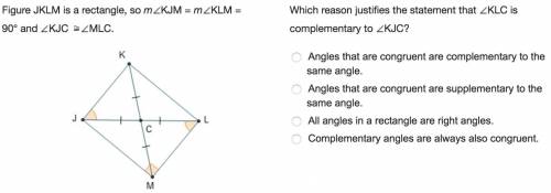 Figure jklm is a rectangle, so mkjm = mklm = 90° and kjc mlc. which reason justifies the statement t