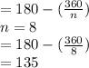 = 180 - (\frac{360}{n} )\\n=8\\= 180 - (\frac{360}{8} )\\=135