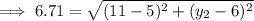 \implies 6.71 = \sqrt{ (11-5)^2+(y_2-6)^2