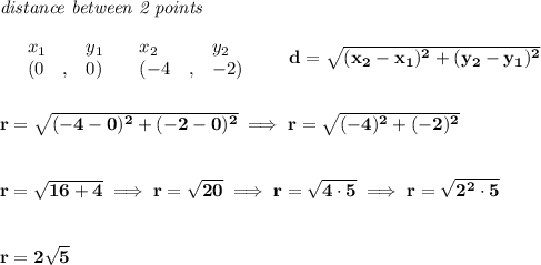 \bf \textit{distance between 2 points}\\ \quad \\&#10;\begin{array}{lllll}&#10;&x_1&y_1&x_2&y_2\\&#10;%  (a,b)&#10;&({{ 0}}\quad ,&{{ 0}})\quad &#10;%  (c,d)&#10;&({{ -4}}\quad ,&{{ -2}})&#10;\end{array}\qquad &#10;%  distance value&#10;d = \sqrt{({{ x_2}}-{{ x_1}})^2 + ({{ y_2}}-{{ y_1}})^2}&#10;\\\\\\&#10;r=\sqrt{(-4-0)^2+(-2-0)^2}\implies r=\sqrt{(-4)^2+(-2)^2}&#10;\\\\\\&#10;r=\sqrt{16+4}\implies r=\sqrt{20}\implies r=\sqrt{4\cdot 5}\implies r=\sqrt{2^2\cdot 5}&#10;\\\\\\&#10;r=2\sqrt{5}