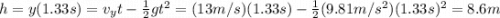 h=y(1.33 s)=v_y t -  \frac{1}{2}gt^2=(13 m/s)(1.33 s)- \frac{1}{2}(9.81 m/s^2)(1.33s)^2 =8.6 m