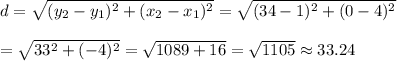 d=\sqrt{(y_2-y_1)^2+(x_2-x_1)^2}=\sqrt{(34-1)^2+(0-4)^2}&#10;\\&#10;\\=\sqrt{33^2+(-4)^2}=\sqrt{1089+16}=\sqrt{1105}\approx33.24