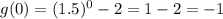 g(0)=(1.5)^0-2=1-2=-1
