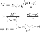 M=z_{\alpha/2}\sqrt{ \frac{p(1-p)}{n}}  \\  \\ \Rightarrow\frac{M^2}{\left(z_{\alpha/2}\right)^2}= \frac{p(1-p)}{n} \\  \\ \Rightarrow n= \frac{\left(z_{\alpha/2}\right)^2p(1-p)}{M^2}