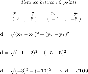 \bf ~~~~~~~~~~~~\textit{distance between 2 points}&#10;\\\\&#10;\begin{array}{ccccccccc}&#10;&&x_1&&y_1&&x_2&&y_2\\&#10;%  (a,b)&#10;&&(~ 2 &,& 5~) &#10;%  (c,d)&#10;&&(~ -1 &,& -5~)&#10;\end{array}&#10;\\\\\\&#10;d = \sqrt{( x_2- x_1)^2 + ( y_2- y_1)^2}&#10;\\\\\\&#10;d=\sqrt{(-1-2)^2+(-5-5)^2}&#10;\\\\\\&#10;d=\sqrt{(-3)^2+(-10)^2}\implies  d=\sqrt{109}