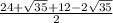 \frac{24+ \sqrt{35}+12-2 \sqrt{35} }{2}