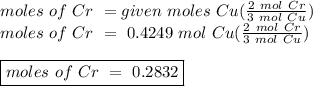 moles \ of \ Cr \ = given \ moles \ Cu (\frac{2 \ mol \ Cr}{3 \ mol \ Cu})\\moles \ of \ Cr \ = \ 0.4249\ mol\ Cu (\frac{2 \ mol \ Cr}{3 \ mol \ Cu})\\ \\\boxed {moles \ of \ Cr \ = \ 0.2832 }