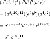( a^{2}  b^{5}  c^{3} )^{4} ( a^{3}  b^{3} )^{3} ( a^{2}  c )^{2}  \\  \\ &#10;=( a^{8}  b^{20}  c^{12} )( a^{9}  b^{9} )( a^{4}  c^{2} ) \\  \\ &#10;= a^{(8+9+4)}  b^{(20+9)}  c^{(12+2)}  \\  \\ &#10;= a^{21}  b^{29}  c^{14}