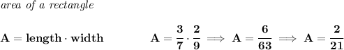 \bf \textit{area of a rectangle}\\\\&#10;A=length\cdot width\qquad \qquad A=\cfrac{3}{7}\cdot \cfrac{2}{9}\implies A=\cfrac{6}{63}\implies A=\cfrac{2}{21}
