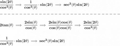 \bf \cfrac{sin(2\theta )}{cos^2(\theta )}\implies \cfrac{1}{cos^2(\theta )}\cdot sin(2\theta )\implies sec^2(\theta )sin(2\theta )\\\\&#10;-------------------------------\\\\&#10;2tan(\theta )\implies \cfrac{2sin(\theta )}{cos(\theta )}\implies \cfrac{2sin(\theta )cos(\theta )}{cos(\theta )cos(\theta )}\implies \cfrac{2sin(2\theta )}{cos^2(\theta )}&#10;\\\\\\&#10;\cfrac{1}{cos^2(\theta )}\cdot sin(2\theta )\implies sec^2(\theta )sin(2\theta )