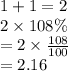 1 + 1 = 2 \\ 2 \times 108\% \\  = 2 \times  \frac{108}{100}  \\  = 2.16