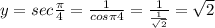 y=sec{\frac{\pi}{4}}=\frac{1}{cos{\pi}{4}}=\frac{1}{\frac{1}{\sqrt 2}}=\sqrt2