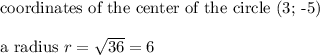 \text{coordinates of the center of the circle (3; -5)}\\\\\text{a radius}\ r=\sqrt{36}=6