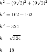 h^{2} = (9 \sqrt{2})^{2} + (9 \sqrt{2})^{2}  \\  \\ &#10;h^{2}=162+162 \\  \\ &#10;h^{2}=324 \\  \\ &#10;h= \sqrt{324} \\  \\ &#10;h=18