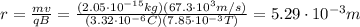 r= \frac{mv}{qB}= \frac{(2.05 \cdot 10^{-15} kg)(67.3 \cdot 10^3 m/s)}{(3.32 \cdot 10^{-6} C)(7.85 \cdot 10^{-3} T)}=5.29 \cdot 10^{-3} m