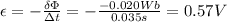 \epsilon = - \frac{\delta \Phi}{\Delta t}=- \frac{-0.020 Wb}{0.035 s}=0.57 V