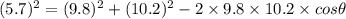 (5.7)^2 = (9.8)^2+(10.2)^2-2\times 9.8\times 10.2\times cos\theta