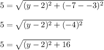 5=\sqrt{(y-2)^2+(-7--3)^2}\\\\5=\sqrt{(y-2)^2+(-4)^2}\\\\5=\sqrt{(y-2)^2+16}