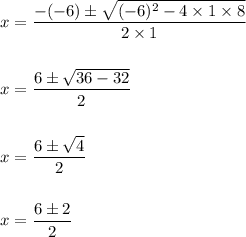 x=\dfrac{-(-6)\pm \sqrt{(-6)^2-4\times 1\times 8}}{2\times 1}\\\\\\x=\dfrac{6\pm \sqrt{36-32}}{2}\\\\\\x=\dfrac{6\pm \sqrt{4}}{2}\\\\\\x=\dfrac{6\pm 2}{2}