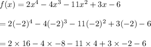 f(x) = 2x^4 - 4x^3-11x^2+3x-6\\\\= 2(-2)^4 - 4(-2)^3-11(-2)^2+3(-2)-6\\\\= 2\times 16 - 4\times -8 - 11\times 4+ 3 \times -2 - 6\\\\
