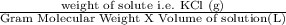 \frac{\text{weight of solute i.e. KCl (g)}}{\text{Gram Molecular Weight X Volume of solution(L)}}